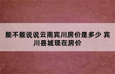 能不能说说云南宾川房价是多少 宾川县城现在房价